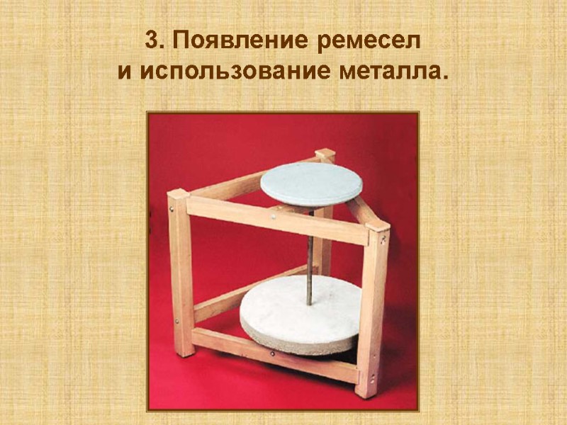 3. Появление ремесел и использование металла.